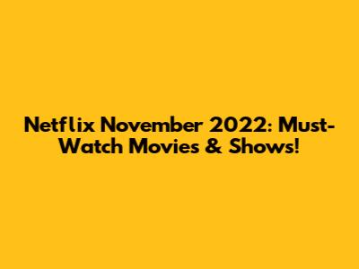 Netflix November 2022: Must-Watch Movies & Shows!