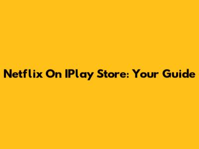 Netflix On IPlay Store: Your Guide
