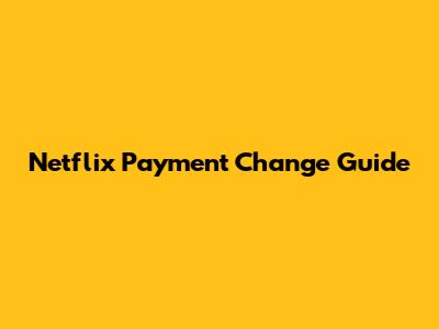 Netflix Payment Change Guide