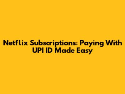Netflix Subscriptions: Paying With UPI ID Made Easy