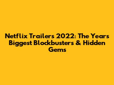 Netflix Trailers 2022: The Year's Biggest Blockbusters & Hidden Gems