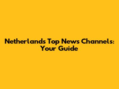 Netherlands' Top News Channels: Your Guide
