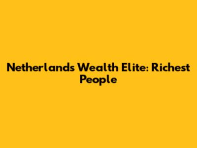 Netherlands' Wealth Elite: Richest People