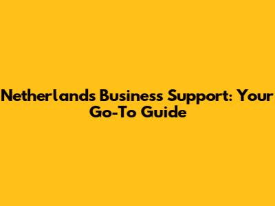 Netherlands Business Support: Your Go-To Guide