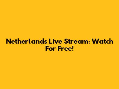 Netherlands Live Stream: Watch For Free!