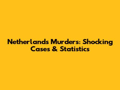Netherlands Murders: Shocking Cases & Statistics