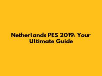 Netherlands PES 2019: Your Ultimate Guide