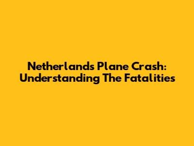 Netherlands Plane Crash: Understanding The Fatalities