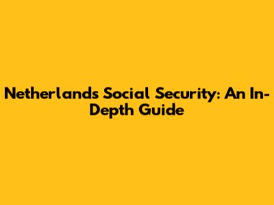 Netherlands Social Security: An In-Depth Guide