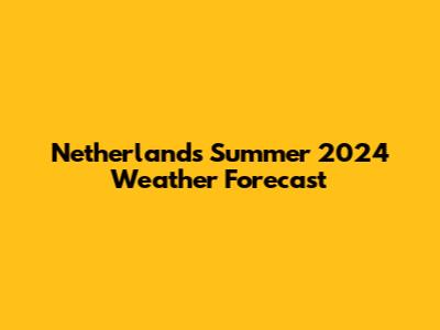 Netherlands Summer 2024 Weather Forecast