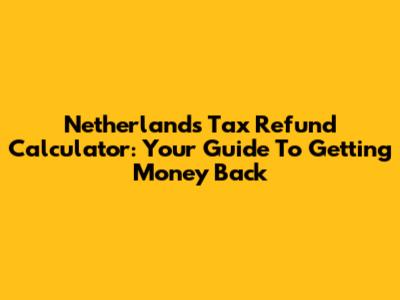 Netherlands Tax Refund Calculator: Your Guide To Getting Money Back