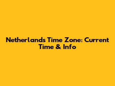Netherlands Time Zone: Current Time & Info