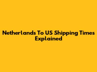 Netherlands To US Shipping Times Explained