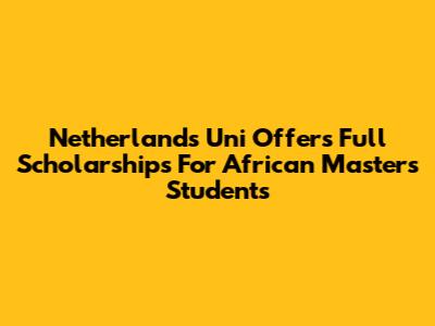 Netherlands Uni Offers Full Scholarships For African Master's Students