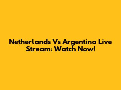 Netherlands Vs Argentina Live Stream: Watch Now!