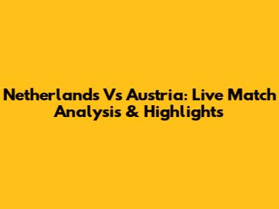 Netherlands Vs Austria: Live Match Analysis & Highlights