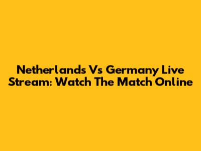 Netherlands Vs Germany Live Stream: Watch The Match Online