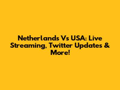 Netherlands Vs USA: Live Streaming, Twitter Updates & More!