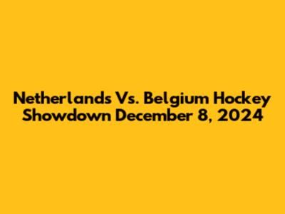 Netherlands Vs. Belgium Hockey Showdown December 8, 2024