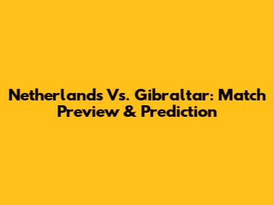 Netherlands Vs. Gibraltar: Match Preview & Prediction