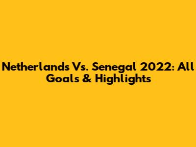 Netherlands Vs. Senegal 2022: All Goals & Highlights
