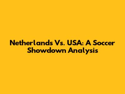 Netherlands Vs. USA: A Soccer Showdown Analysis
