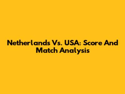 Netherlands Vs. USA: Score And Match Analysis