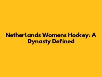 Netherlands Women's Hockey: A Dynasty Defined