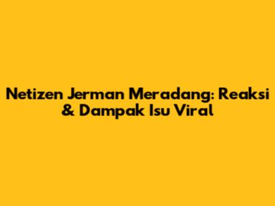 Netizen Jerman Meradang: Reaksi & Dampak Isu Viral