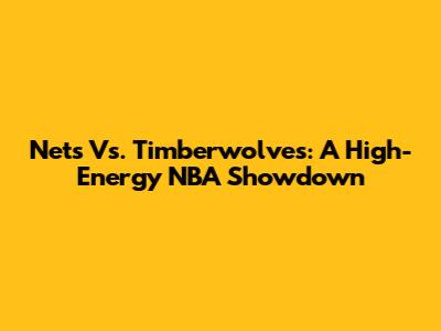 Nets Vs. Timberwolves: A High-Energy NBA Showdown