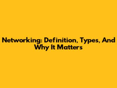 Networking: Definition, Types, And Why It Matters