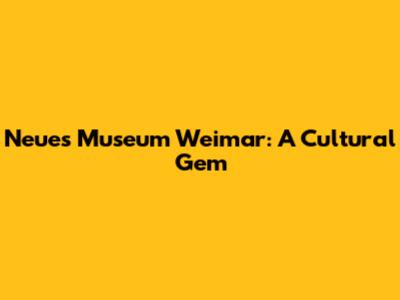 Neues Museum Weimar: A Cultural Gem
