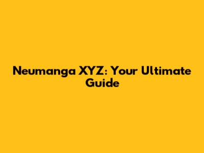 Neumanga XYZ: Your Ultimate Guide