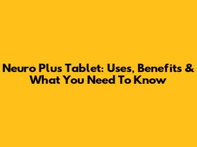 Neuro Plus Tablet: Uses, Benefits & What You Need To Know