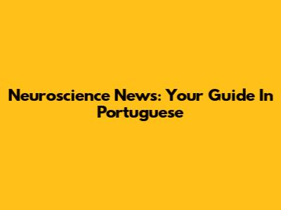 Neuroscience News: Your Guide In Portuguese