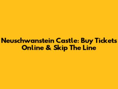 Neuschwanstein Castle: Buy Tickets Online & Skip The Line