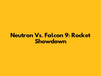 Neutron Vs. Falcon 9: Rocket Showdown