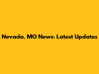 Nevada, MO News: Latest Updates
