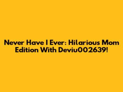 Never Have I Ever: Hilarious Mom Edition With Deviu002639!