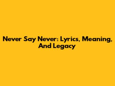 Never Say Never: Lyrics, Meaning, And Legacy