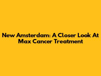 New Amsterdam: A Closer Look At Max Cancer Treatment