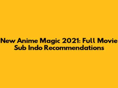 New Anime Magic 2021: Full Movie Sub Indo Recommendations