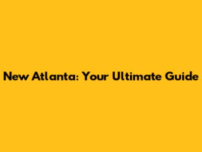 New Atlanta: Your Ultimate Guide