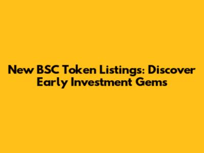 New BSC Token Listings: Discover Early Investment Gems