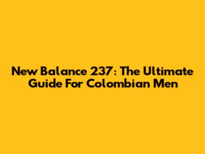 New Balance 237: The Ultimate Guide For Colombian Men