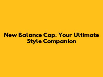 New Balance Cap: Your Ultimate Style Companion