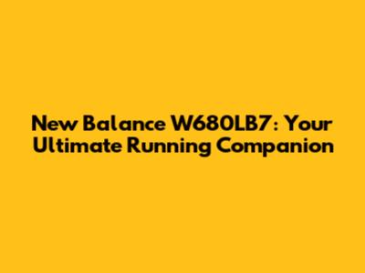New Balance W680LB7: Your Ultimate Running Companion