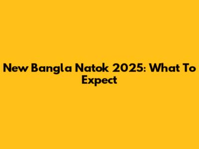 New Bangla Natok 2025: What To Expect