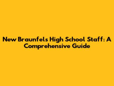 New Braunfels High School Staff: A Comprehensive Guide