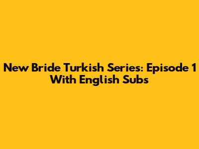 New Bride Turkish Series: Episode 1 With English Subs